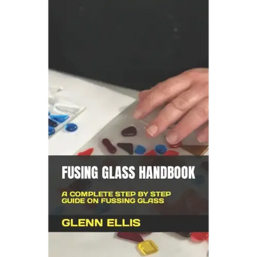 Fusing Glass Handbook: A Complete Step by Step Guide on Fussing Glass