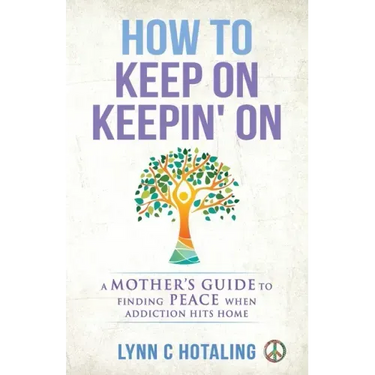 How to Keep On Keepin' On: A Mother's Guide to Finding Peace When Addiction Hits Home