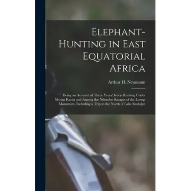Elephant-Hunting in East Equatorial Africa: Being an Account of Three Years' Ivory-Hunting Under Mount Kenia and Among the Ndorobo Savages of the Loro