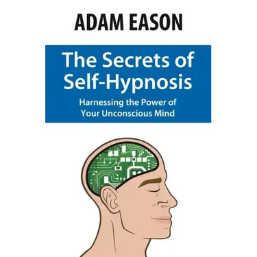 The Secrets of Self-Hypnosis: Harnessing the Power of Your Unconscious Mind