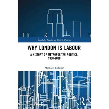 Why London is Labour: A History of Metropolitan Politics, 1900-2020