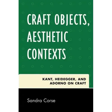 Craft Objects, Aesthetic Contexts: Kant, Heidegger, and Adorno on Craft