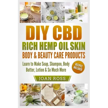 DIY CBD Rich Hemp Oil Skin, Body & Beauty Care Products: Learn to Make Soap, Shampoo, Body Butter, Lotion & So Much More