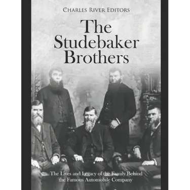 The Studebaker Brothers: The Lives and Legacy of the Family Behind the Famous Automobile Company