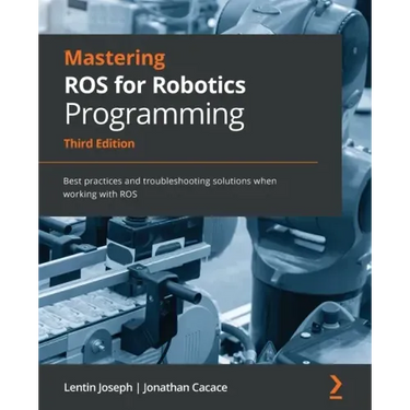 Mastering ROS for Robotics Programming - Third Edition: Best practices and troubleshooting solutions when working with ROS