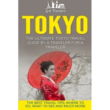 Tokyo: The Ultimate Tokyo Travel Guide By A Traveler For A Traveler: The Best Travel Tips; Where To Go, What To See And Much More
