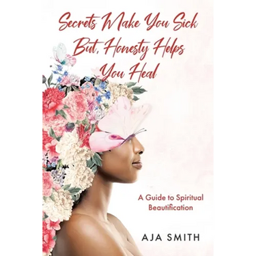 Secrets Make You Sick But, Honesty Helps You Heal: A Guide to Spiritual Beautification