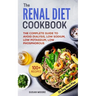 Renal Diet Cookbook: The Complete Guide To Avoid Dialysis, Low Sodium, Low Potassium, Low Phosphorous