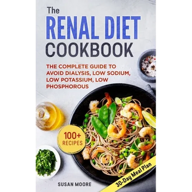 Renal Diet Cookbook: The Complete Guide To Avoid Dialysis, Low Sodium, Low Potassium, Low Phosphorous