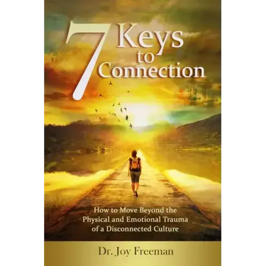 7 Keys to Connection: How to Move Beyond the Physical and Emotional Trauma of a Disconnected Culture
