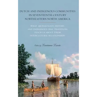 Dutch and Indigenous Communities in Seventeenth-Century Northeastern North America: What Archaeology, History, and Indigenous Oral Traditions Teach Us