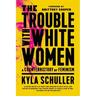 The Trouble with White Women: A Counterhistory of Feminism