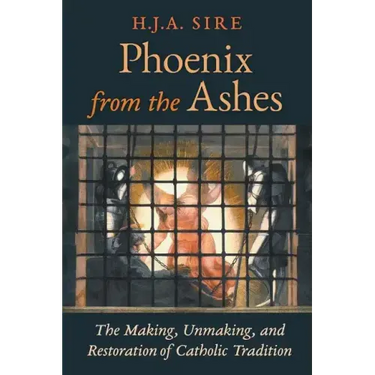 Phoenix from the Ashes: The Making, Unmaking, and Restoration of Catholic Tradition