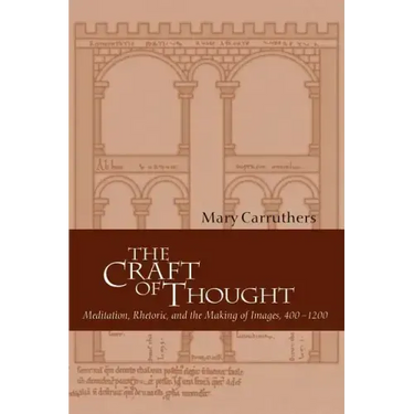 The Craft of Thought: Meditation, Rhetoric, and the Making of Images, 400 1200