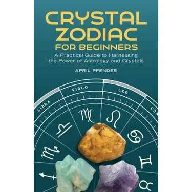 Crystal Zodiac for Beginners: A Practical Guide to Harnessing the Power of Astrology and Crystals