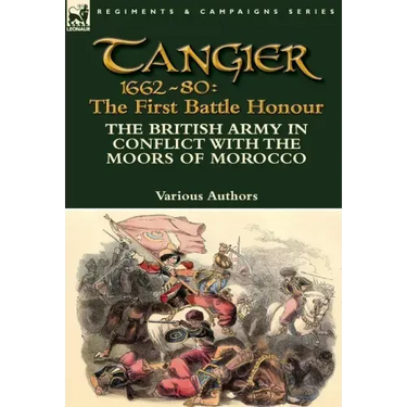 Tangier 1662-80: The First Battle Honour-The British Army in Conflict With the Moors of Morocco