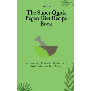 The Super Quick Pegan Diet Recipe Book: Quick and Easy Pegan Diet Recipes for to Stay Healthy and Lose Weight