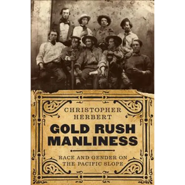 Gold Rush Manliness: Race and Gender on the Pacific Slope