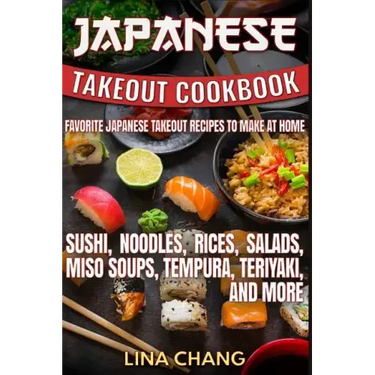 Japanese Takeout Cookbook Favorite Japanese Takeout Recipes to Make at Home: Sushi, Noodles, Rices, Salads, Miso Soups, Tempura, Teriyaki and More
