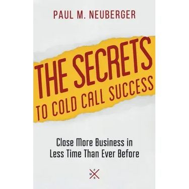 The Secrets to Cold Call Success: Close More Business in Less Time Than Ever Before