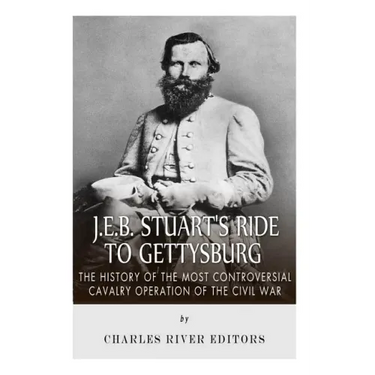 J.E.B. Stuart's Ride to Gettysburg: The History of the Most Controversial Cavalry Operation of the Civil War