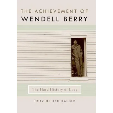 The Achievement of Wendell Berry: The Hard History of Love