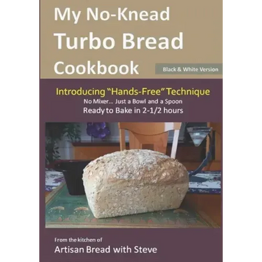 My No-Knead Turbo Bread Cookbook (Introducing "Hands-Free" Technique) (B&W Version): From the kitchen of Artisan Bread with Steve