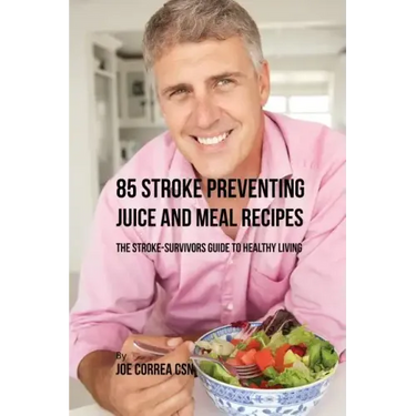 85 Stroke Preventing Juice and Meal Recipes: The Stroke-Survivors Guide to Healthy Living