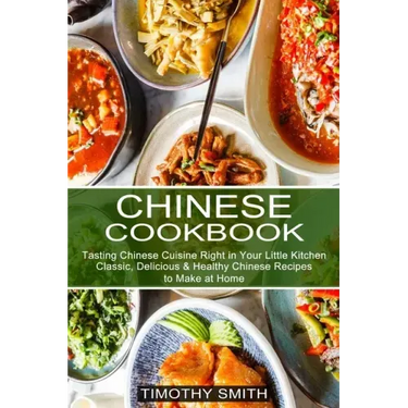 Chinese Cookbook: Classic, Delicious & Healthy Chinese Recipes to Make at Home (Tasting Chinese Cuisine Right in Your Little Kitchen)