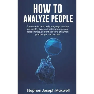 How to Analyze People: 5 Minutes For Read Body Language, Analyze Personality Type And Better Manage Your Relations. Learn The Secrets To Huma
