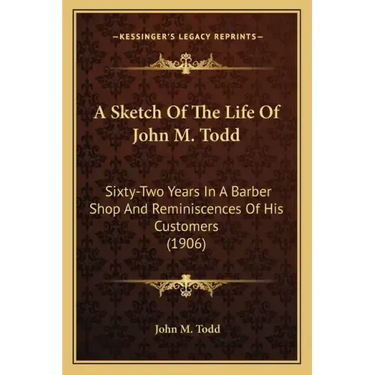 A Sketch of the Life of John M. Todd: Sixty-Two Years in a Barber Shop and Reminiscences of His Customers (1906)