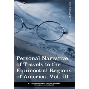 Personal Narrative of Travels to the Equinoctial Regions of America, Vol. III (in 3 Volumes): During the Years 1799-1804