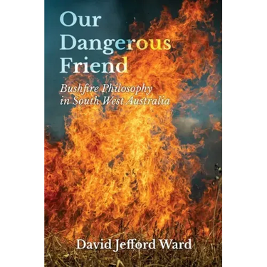 Our Dangerous Friend: Bushfire Philosophy in South West Australia