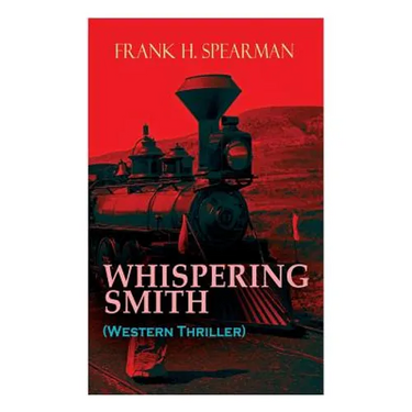 WHISPERING SMITH (Western Thriller): A Daring Policeman on a Mission to Catch the Notorious Train Robbers