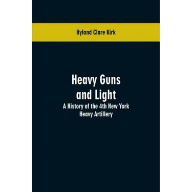 Heavy guns and light: a history of the 4th New York Heavy Artillery