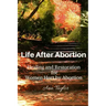 Life After Abortion: Healing and Restoration for Women Hurt by Abortion