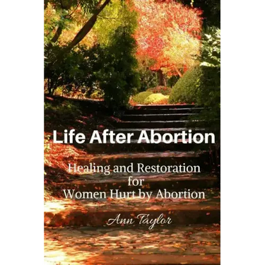Life After Abortion: Healing and Restoration for Women Hurt by Abortion
