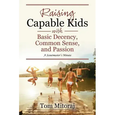 Raising Capable Kids with Basic Decency, Common Sense, and Passion: A Scoutmaster's Minute