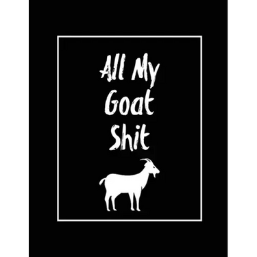 All My Goat Shit, Goat Log: Goats Owners Book, Record Vital Information, Keeping Track, Farm Notes, Breeding & Kidding Diary Records, Gift, Journa