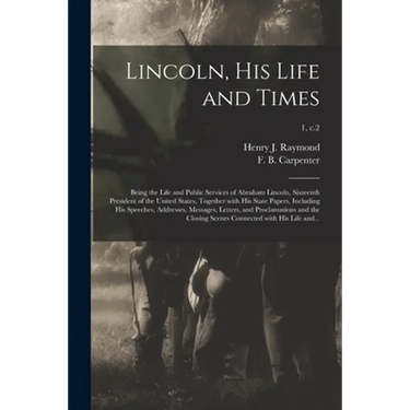 Lincoln, His Life and Times: Being the Life and Public Services of Abraham Lincoln, Sixteenth President of the United States, Together With His Sta
