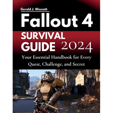 Fallout 4 Survival Guide: Your Essential Handbook for Every Quest, Challenge, and Secret