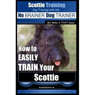 Scottie Training Dog Training with the No BRAINER Dog TRAINER We Make it THAT Easy!: How to EASILY TRAIN Your Scottie