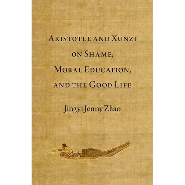 Aristotle and Xunzi on Shame, Moral Education, and the Good Life