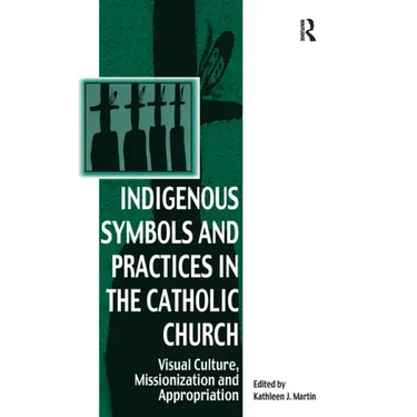 Indigenous Symbols and Practices in the Catholic Church: Visual Culture, Missionization and Appropriation