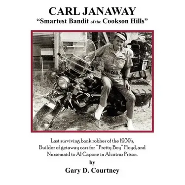 Carl Janaway - Smartest Bandit of the Cookson Hills: Last surviving bank robber of the 1930's, builder of getaway cars for "Pretty Boy" Floyd & Nursem