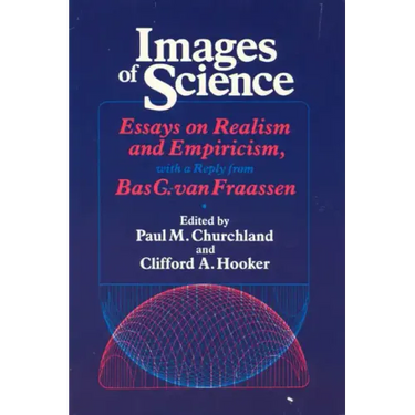 Images of Science: Essays on Realism and Empiricism, with a Reply from Bas C. Van Fraassen