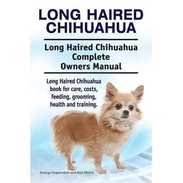 Long Haired Chihuahua. Long Haired Chihuahua Complete Owners Manual. Long Haired Chihuahua book for care, costs, feeding, grooming, health and trainin
