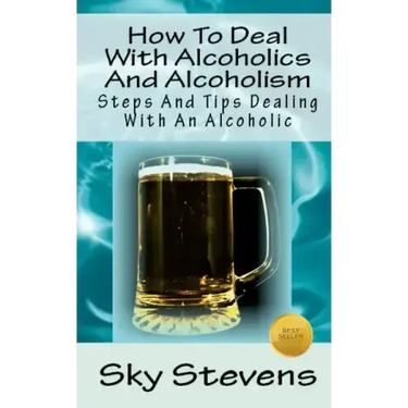 How To Deal With Alcoholics And Alcoholism: Steps And Tips Dealing With An Alcoholic