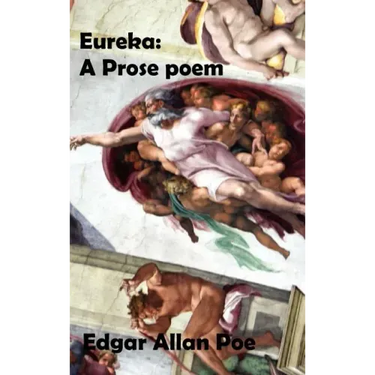 Eureka: A Prose Poem. an Essay on the Material and Spiritual Universe.