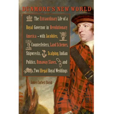 Dunmore's New World: The Extraordinary Life of a Royal Governor in Revolutionary America--With Jacobites, Counterfeiters, Land Schemes, Shi